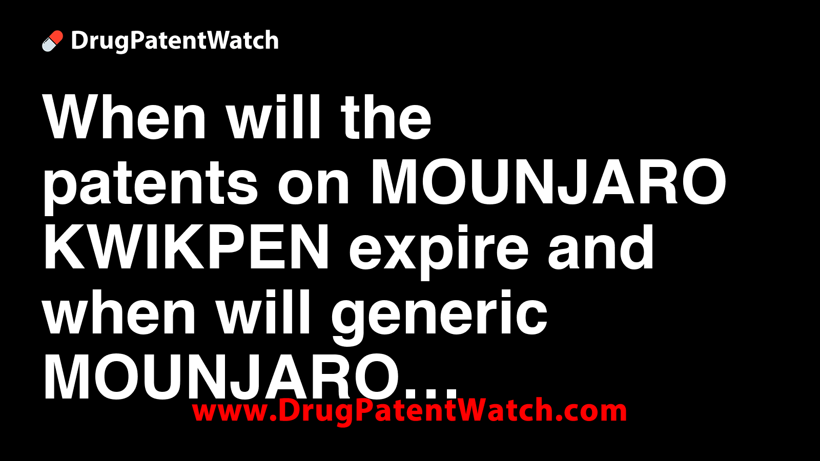 When will the patents on MOUNJARO KWIKPEN expire, and when will generic MOUNJARO KWIKPEN be available?