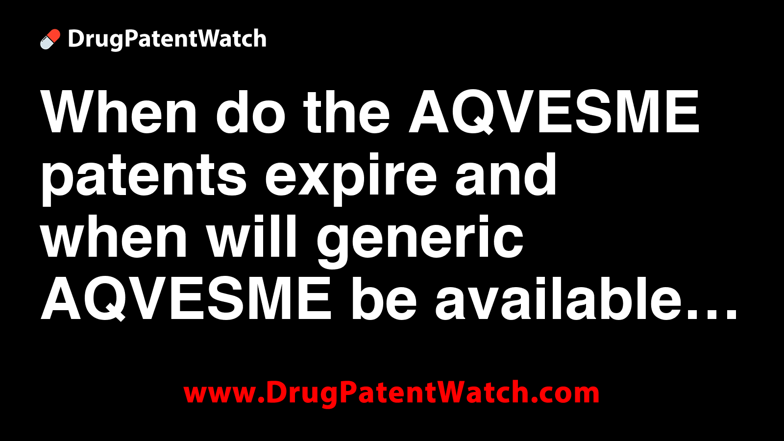 When do the AQVESME patents expire, and when will generic AQVESME be ...