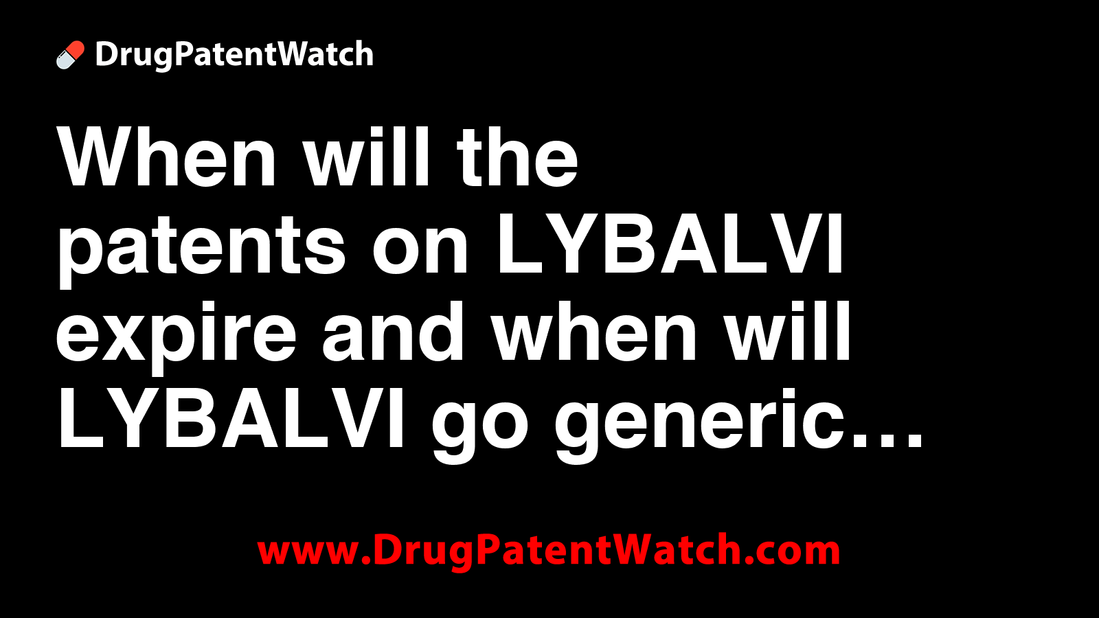 When will the patents on LYBALVI expire, and when will LYBALVI go generic?