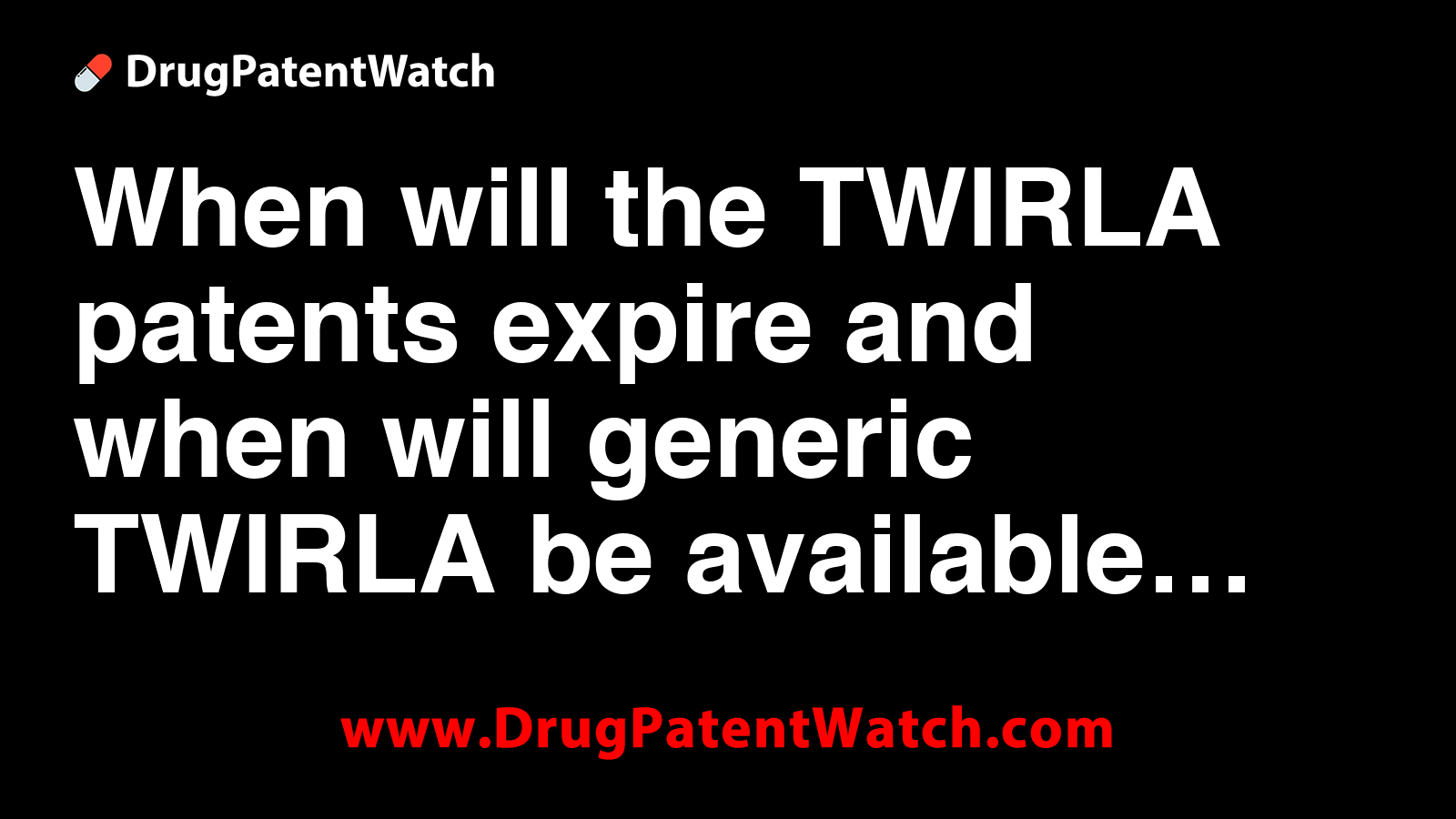 When will the TWIRLA patents expire, and when will generic TWIRLA be ...