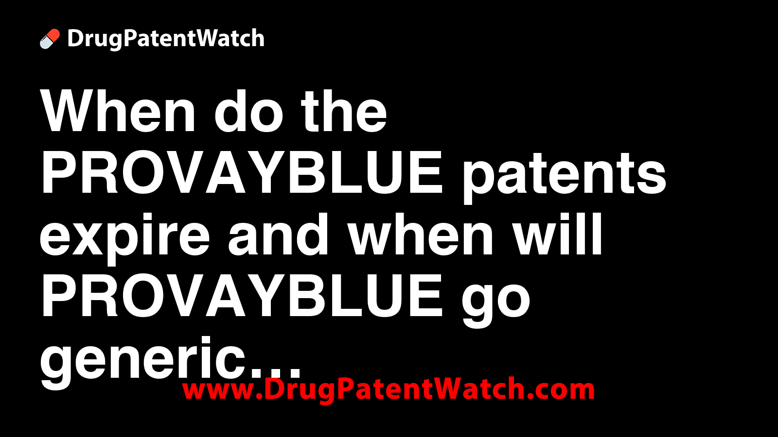 When do the PROVAYBLUE patents expire, and when will PROVAYBLUE go generic?