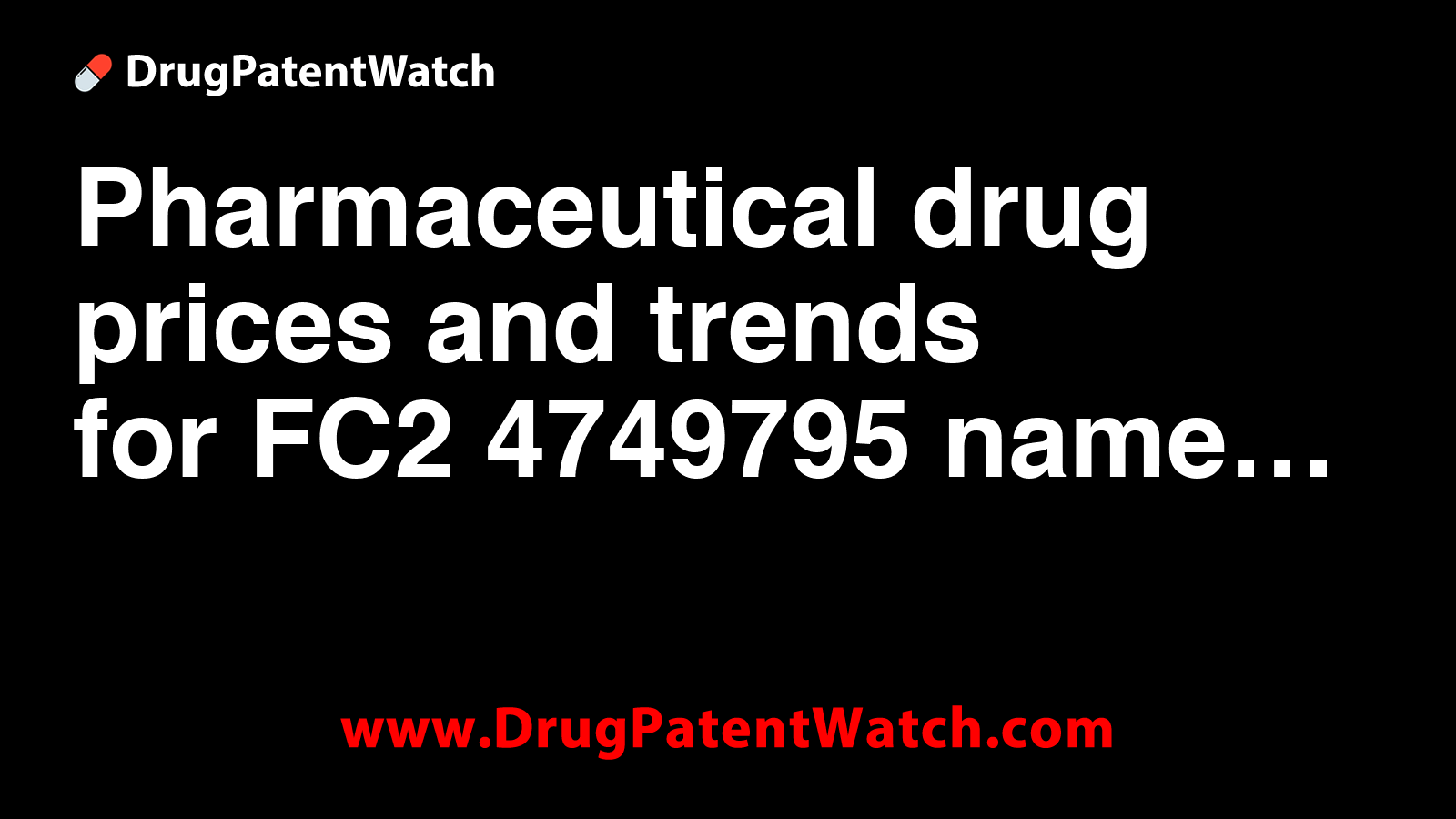 Pharmaceutical drug prices and trends for FC2-4749795 name