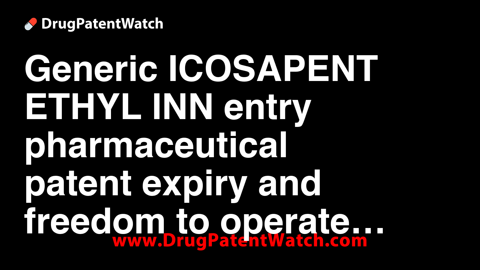 Generic ICOSAPENT ETHYL INN entry, pharmaceutical patent expiry and freedom  to operate