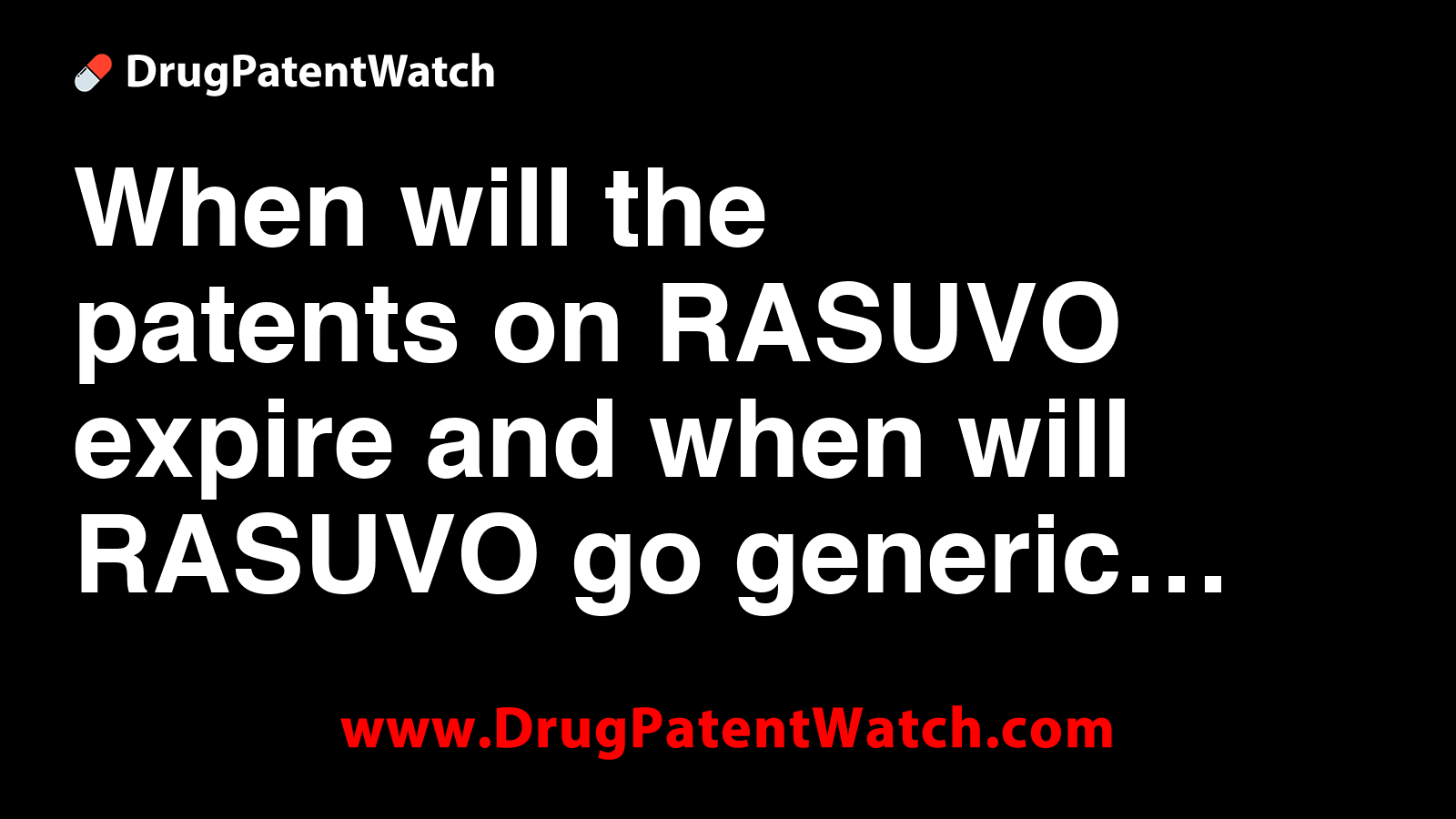 When will the patents on RASUVO expire, and when will RASUVO go generic?