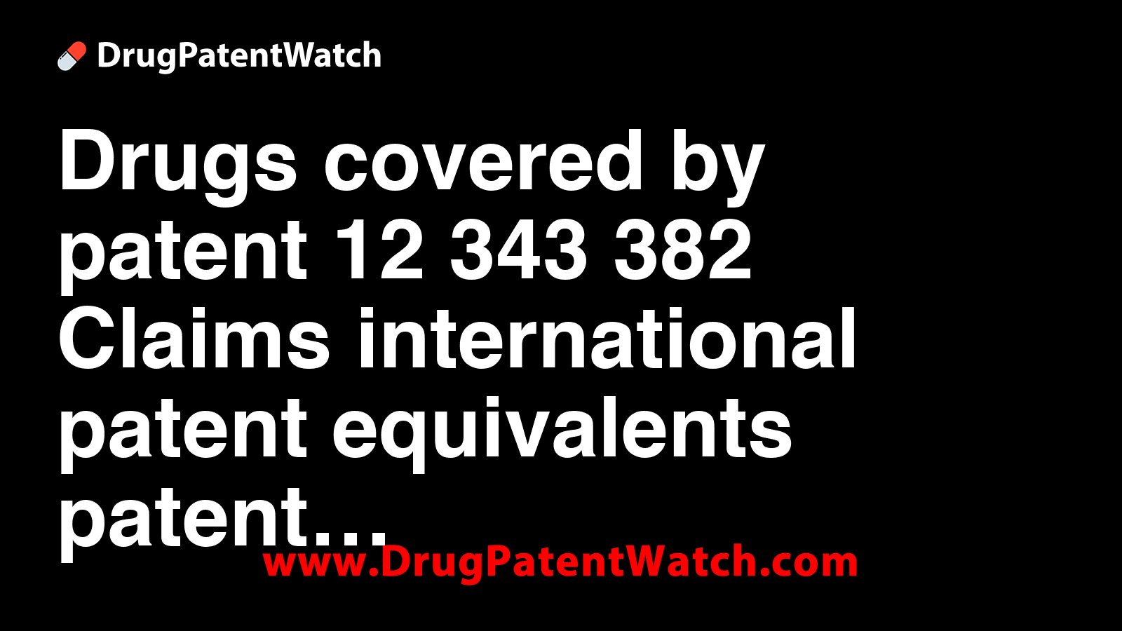 Drugs covered by patent 12,343,382. Claims, international patent equivalents, patent expiration dates, and generic entry