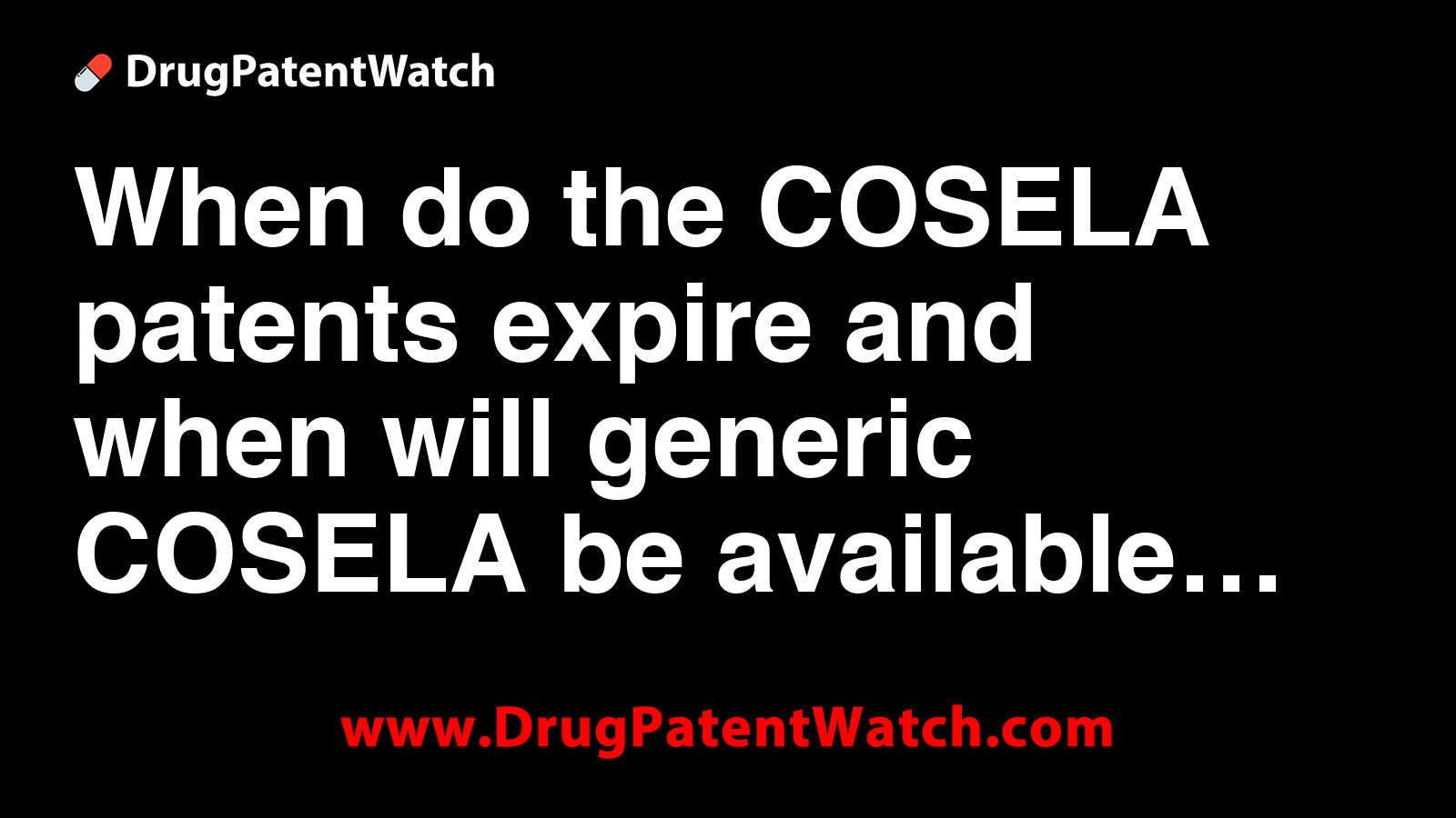 When do the COSELA patents expire, and when will generic COSELA be ...
