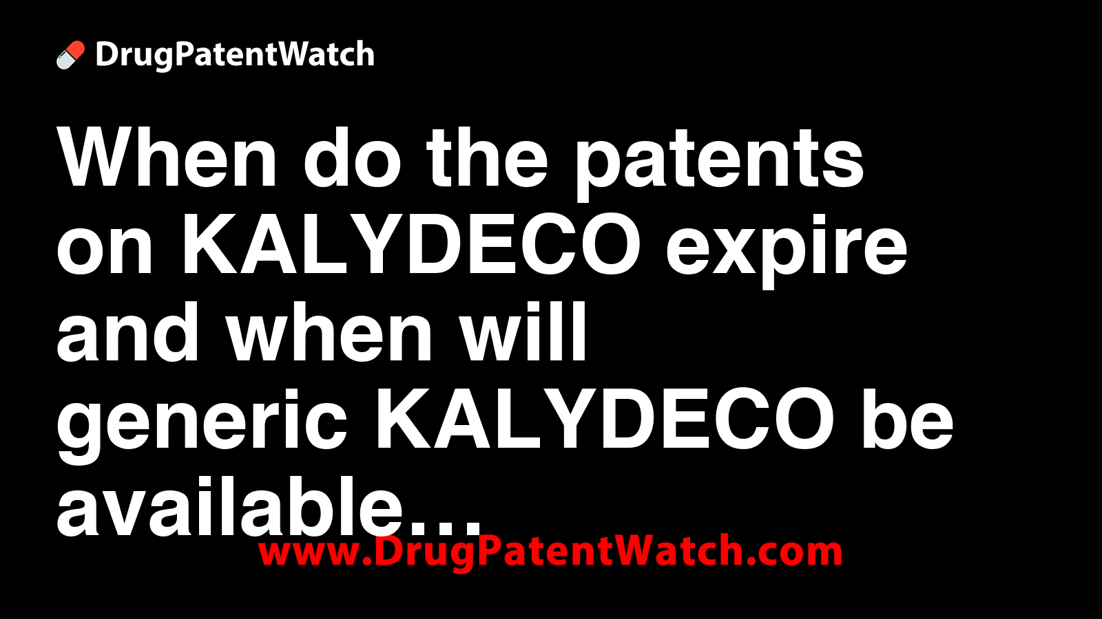 When do the patents on KALYDECO expire, and when will generic KALYDECO ...
