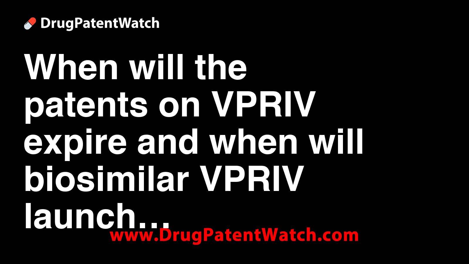 When will the patents on VPRIV expire, and when will biosimilar VPRIV ...