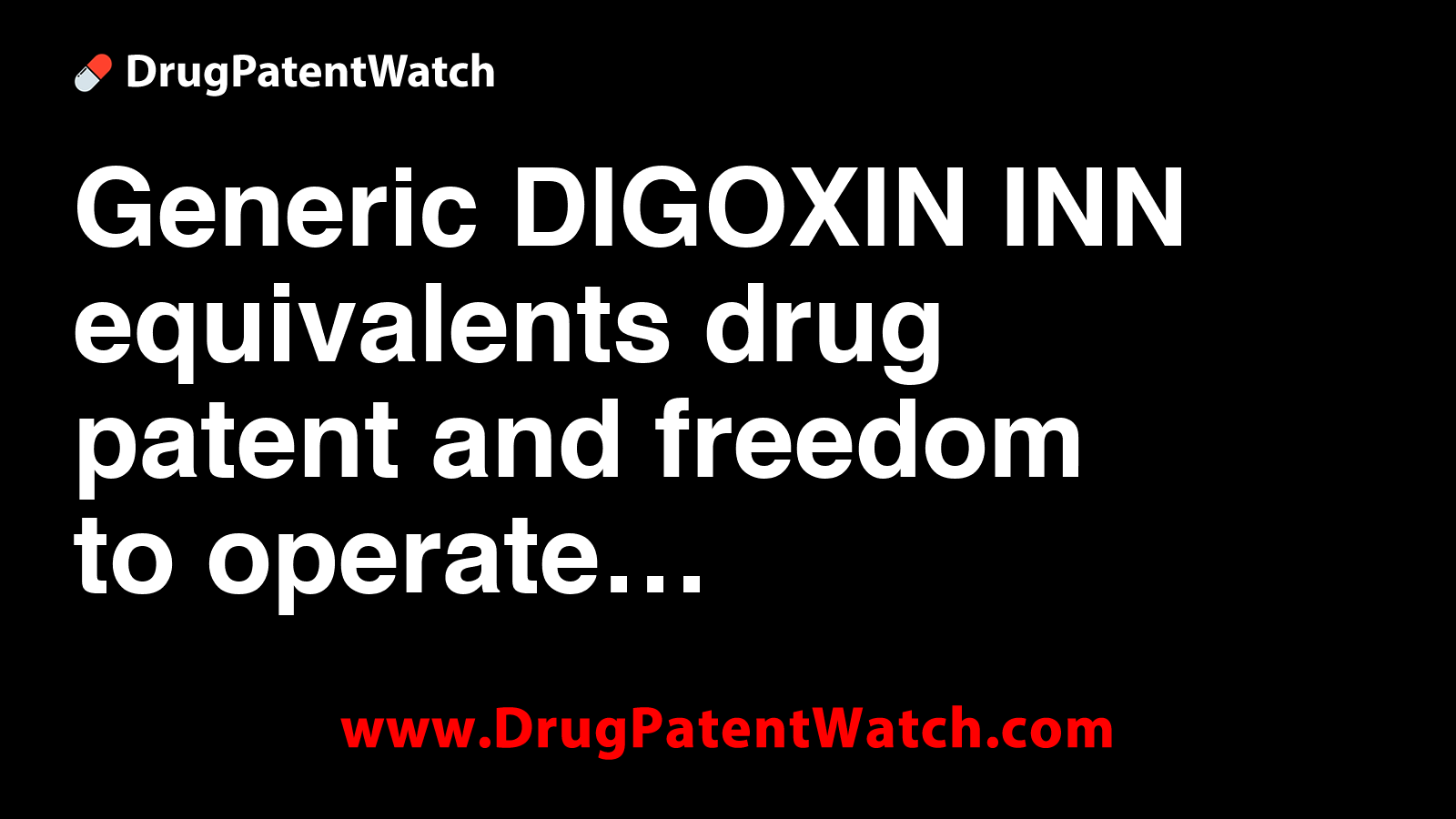 Generic DIGOXIN INN equivalents, drug patent and freedom to operate
