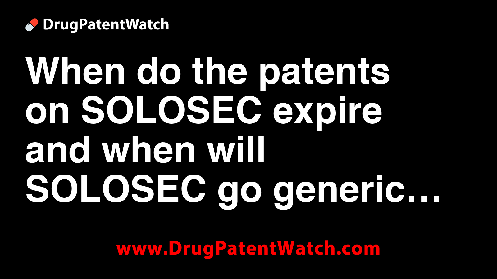 When do the patents on SOLOSEC expire, and when will SOLOSEC go generic?