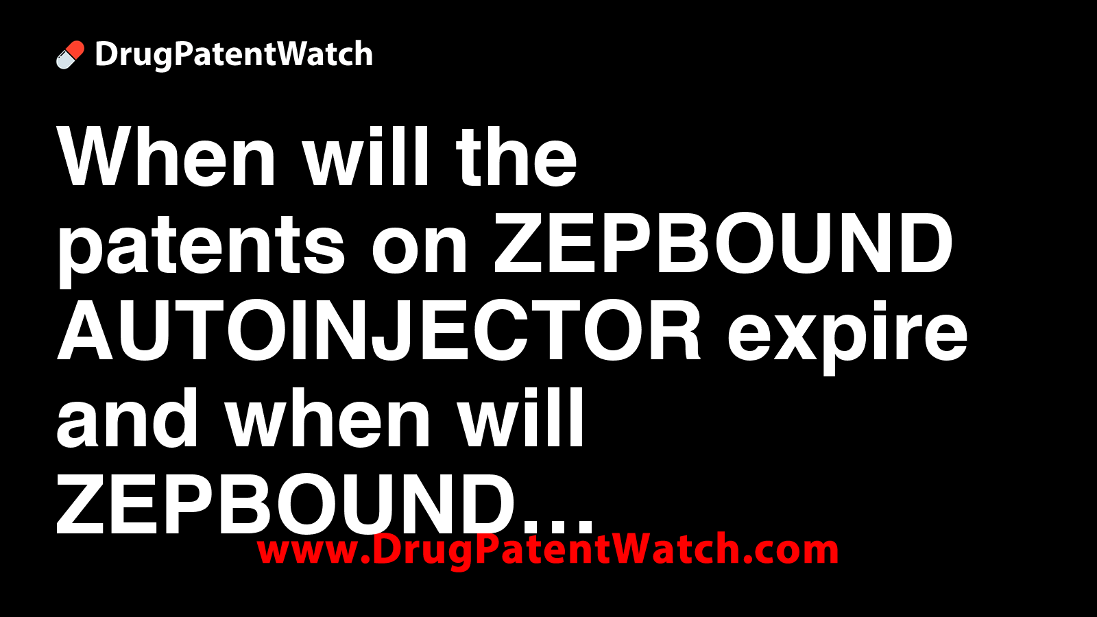 When will the patents on ZEPBOUND (AUTOINJECTOR) expire, and when will  ZEPBOUND (AUTOINJECTOR) go generic?
