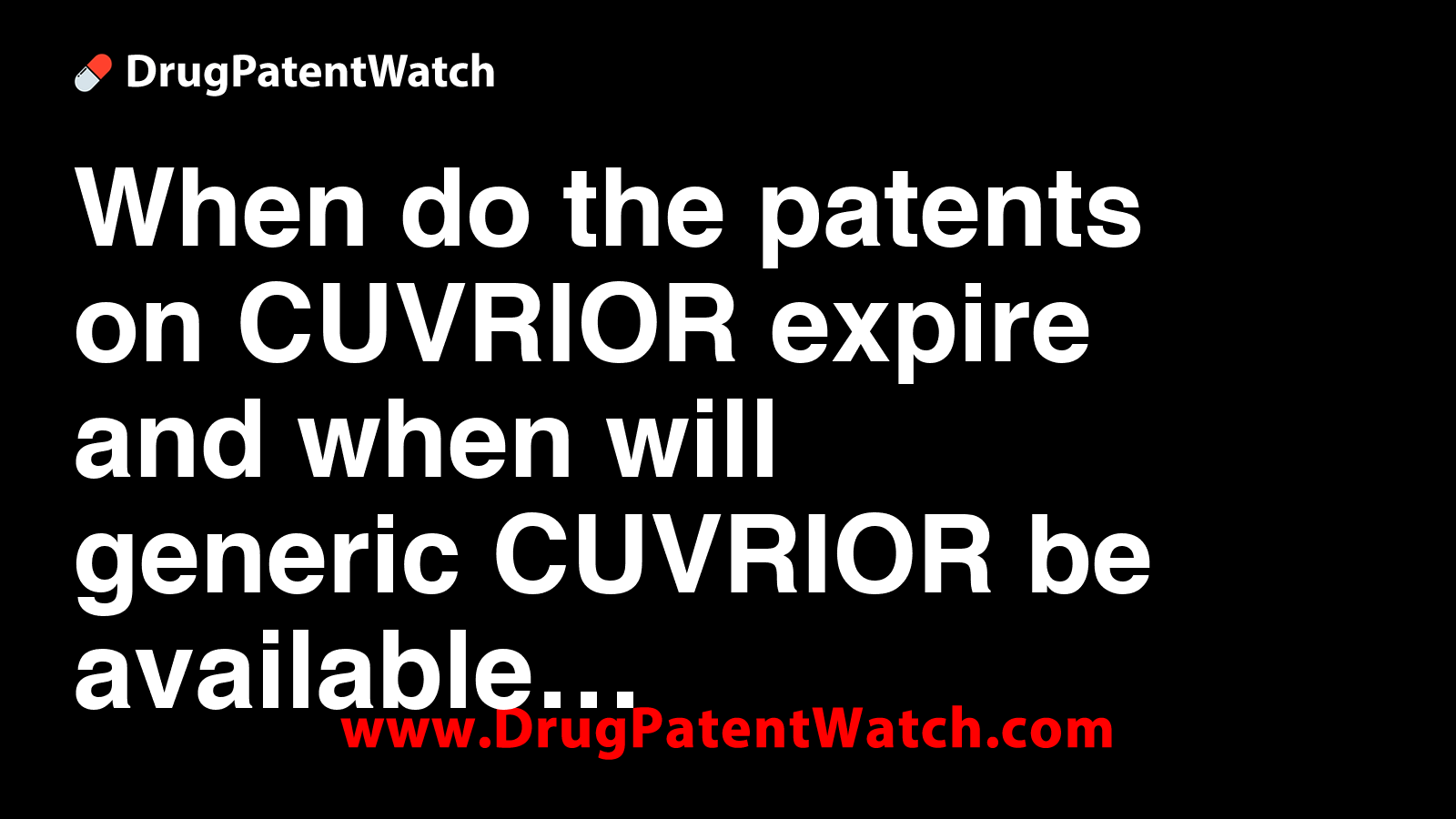 When do the patents on CUVRIOR expire, and when will generic CUVRIOR be ...