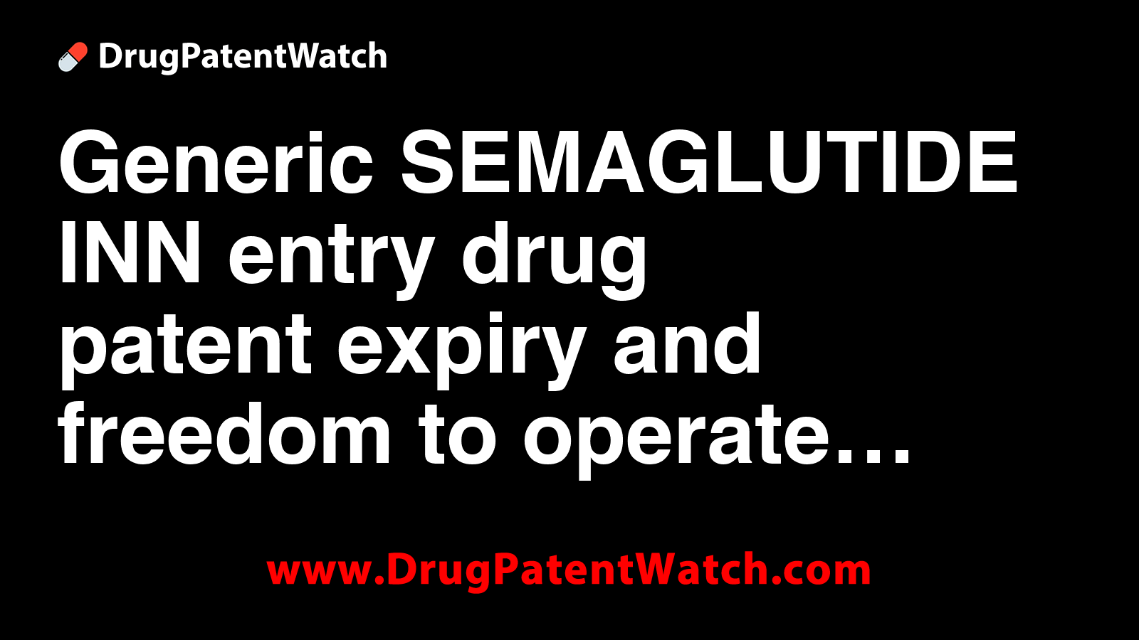 semaglutide patent date Generic SEMAGLUTIDE INN entry, drug patent expiry and freedom to operate