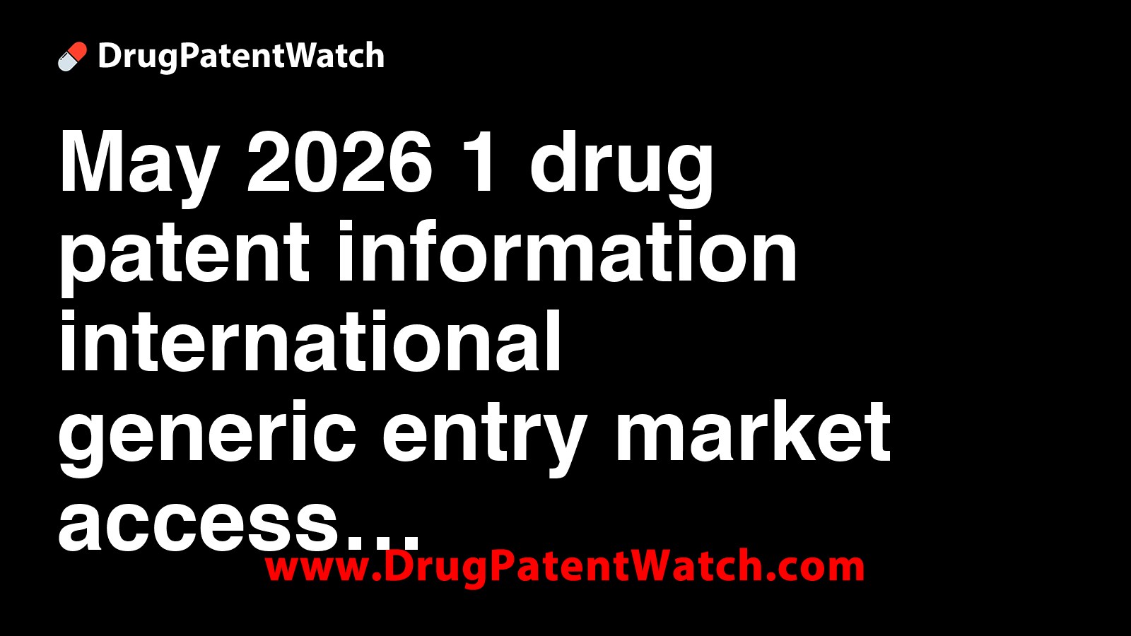 May 2026 - 1 drug patent information, international generic entry ...
