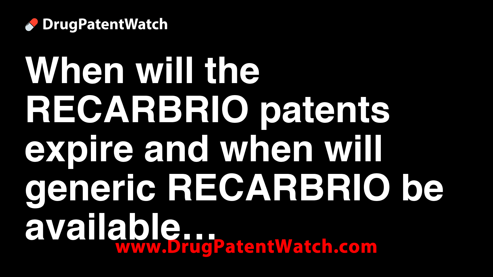 When will the RECARBRIO patents expire, and when will generic RECARBRIO ...